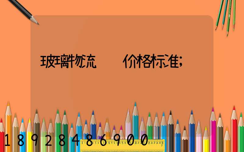 玻璃物流运输价格标准