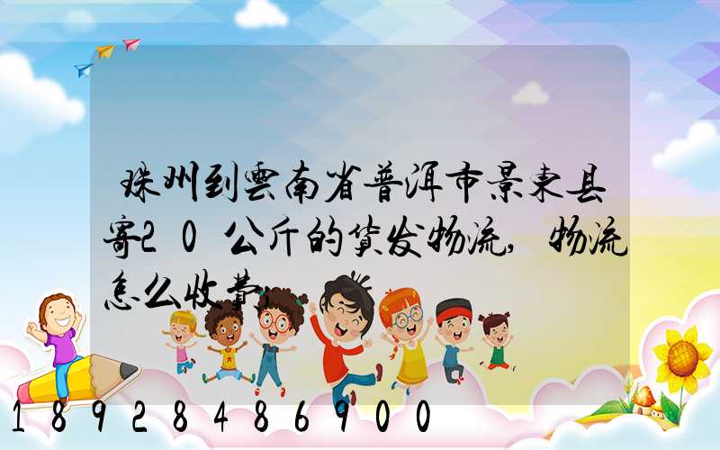 珠州到云南省普洱市景东县寄20公斤的货发物流,物流怎么收费