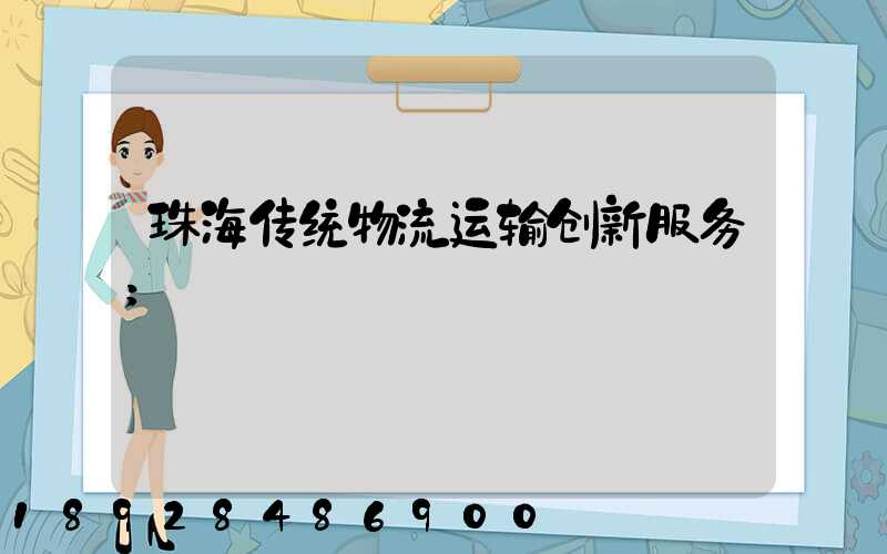 珠海传统物流运输创新服务