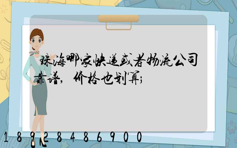珠海哪家快递或者物流公司靠谱,价格也划算