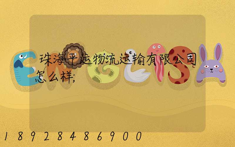 珠海平运物流运输有限公司怎么样