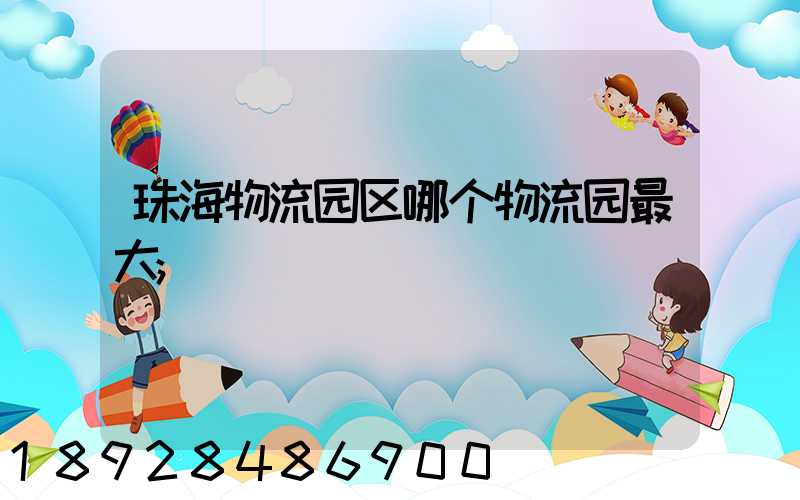 珠海物流园区哪个物流园最大