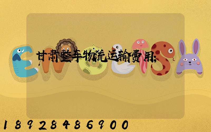 甘肃整车物流运输费用