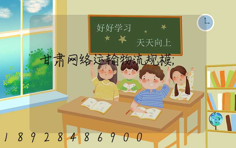 甘肃网络运输物流规模