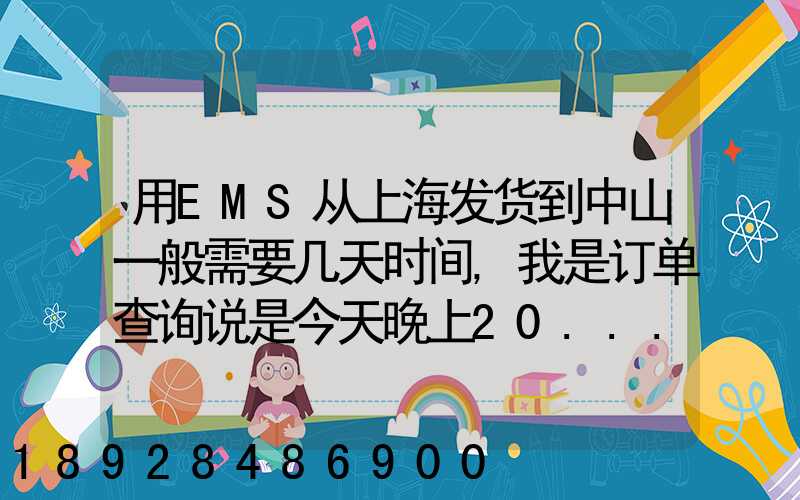 用EMS从上海发货到中山一般需要几天时间,我是订单查询说是今天晚上20...