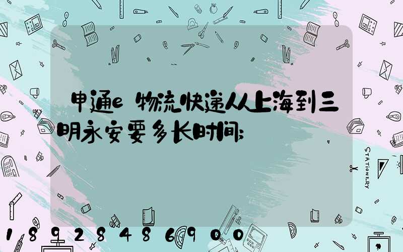 申通e物流快递从上海到三明永安要多长时间