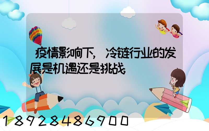 疫情影响下,冷链行业的发展是机遇还是挑战