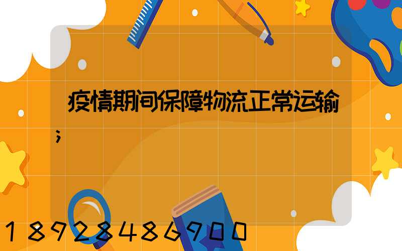 疫情期间保障物流正常运输
