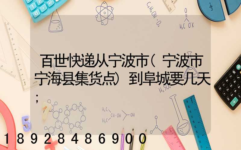 百世快递从宁波市(宁波市宁海县集货点)到阜城要几天