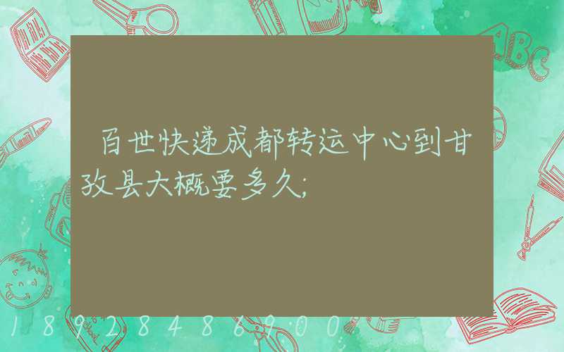 百世快递成都转运中心到甘孜县大概要多久
