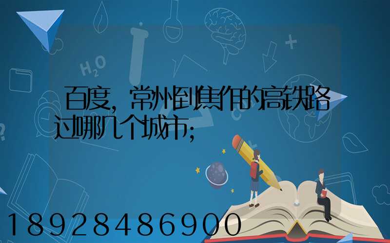 百度,常州到焦作的高铁路过哪几个城市