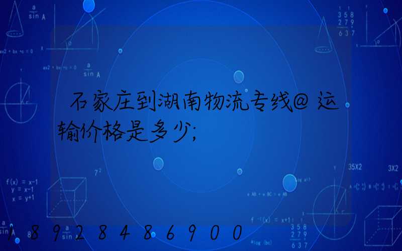 石家庄到湖南物流专线@运输价格是多少