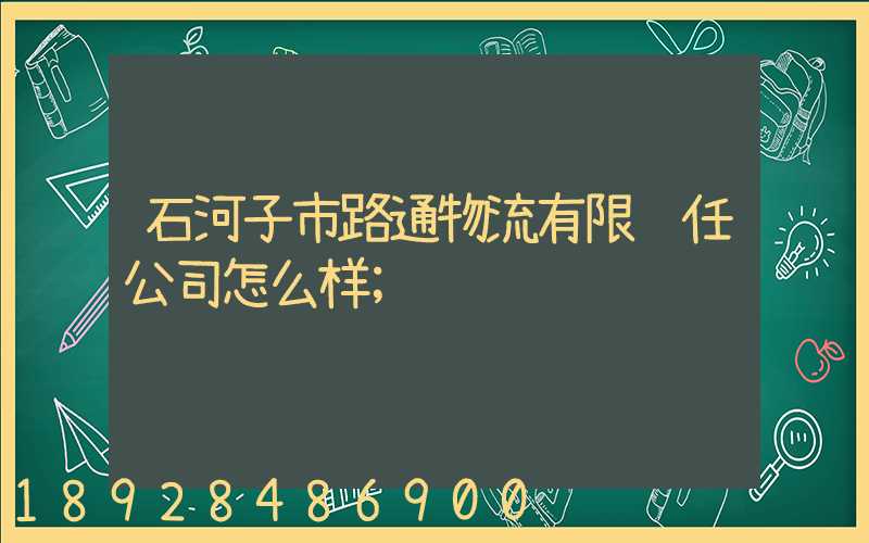 石河子市路通物流有限责任公司怎么样