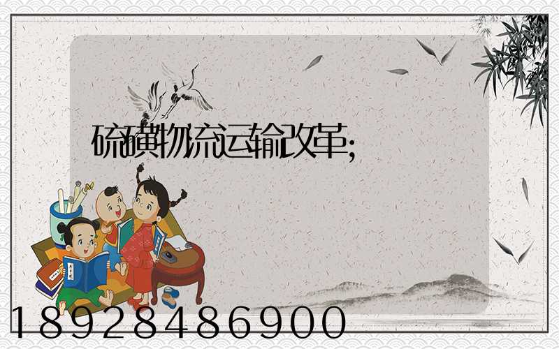 硫磺物流运输改革
