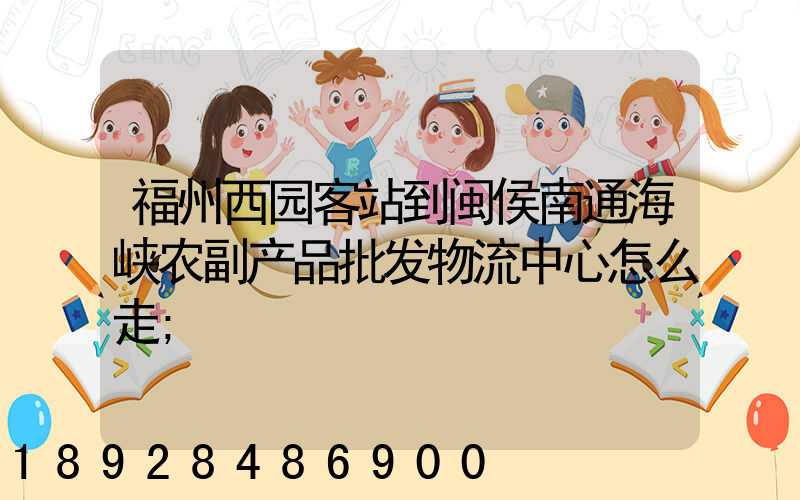福州西园客站到闽侯南通海峡农副产品批发物流中心怎么走
