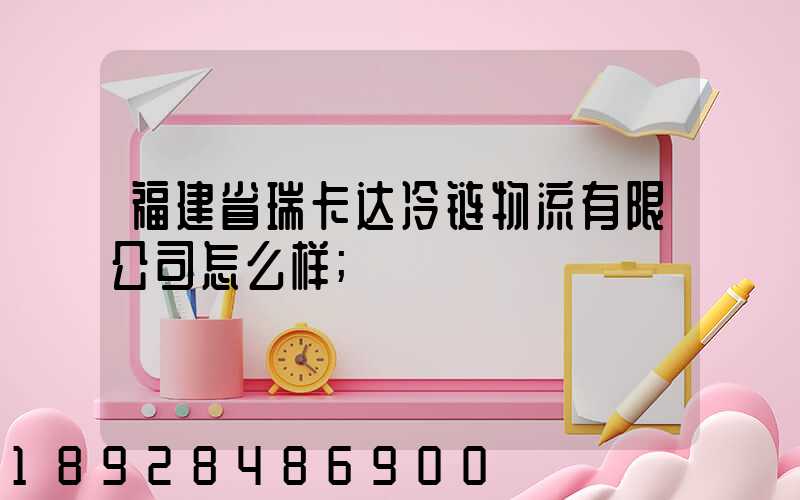 福建省瑞卡达冷链物流有限公司怎么样