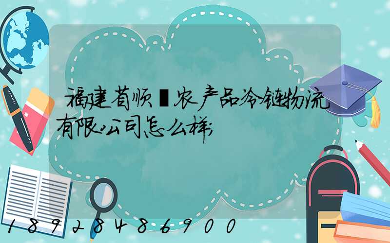 福建省顺翃农产品冷链物流有限公司怎么样