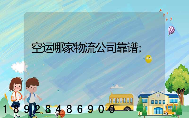 空运哪家物流公司靠谱