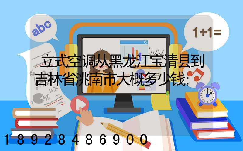 立式空调从黑龙江宝清县到吉林省洮南市大概多少钱