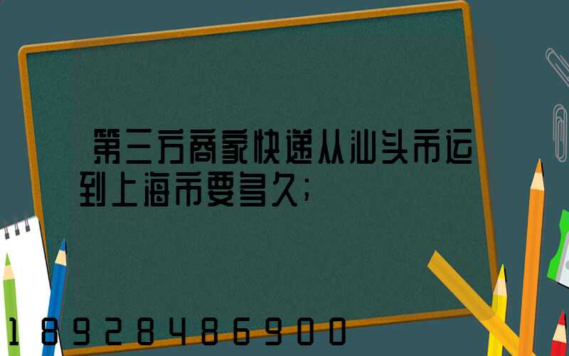 第三方商家快递从汕头市运到上海市要多久