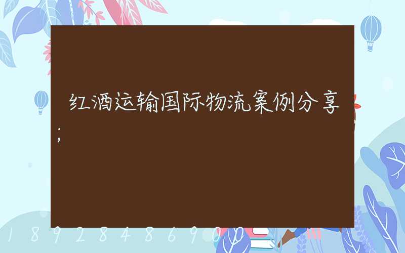 红酒运输国际物流案例分享