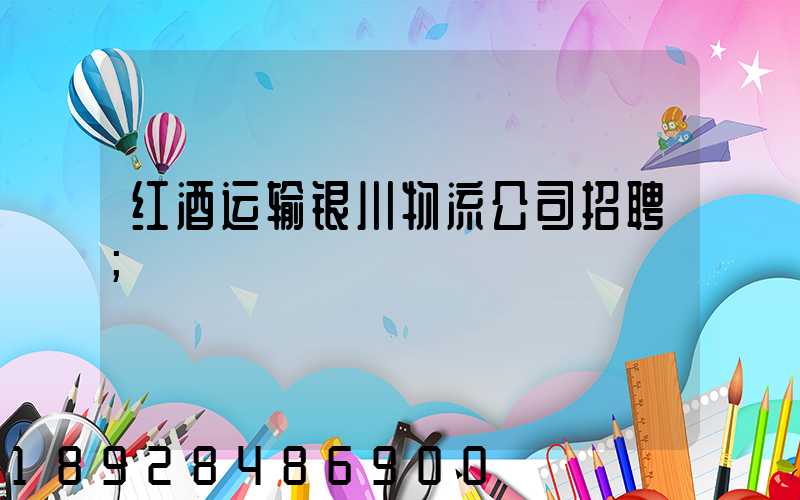 红酒运输银川物流公司招聘