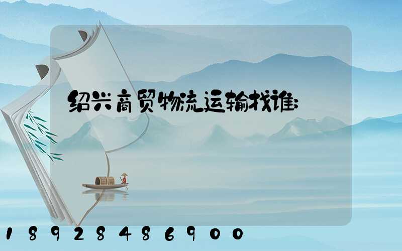 绍兴商贸物流运输找谁