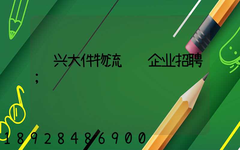 绍兴大件物流运输企业招聘