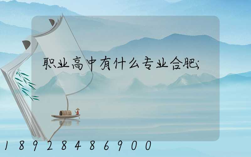 职业高中有什么专业合肥