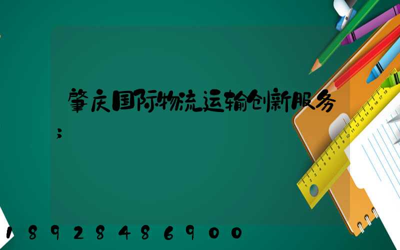 肇庆国际物流运输创新服务