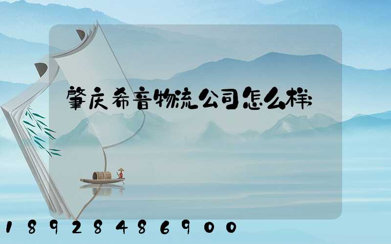 肇庆希音物流公司怎么样