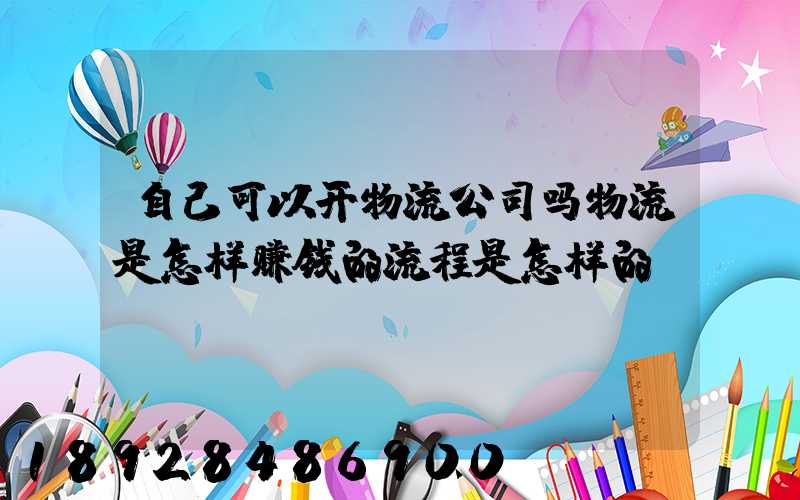 自己可以开物流公司吗物流是怎样赚钱的流程是怎样的