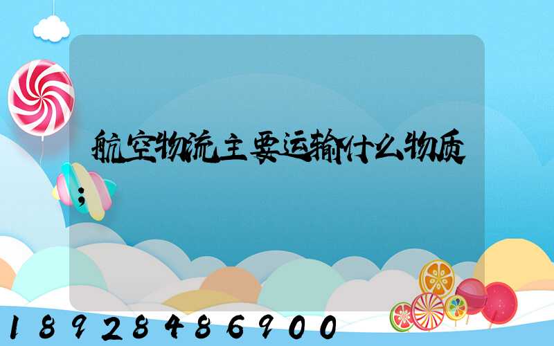 航空物流主要运输什么物质