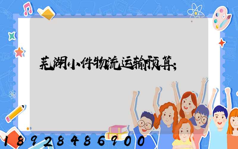 芜湖小件物流运输预算