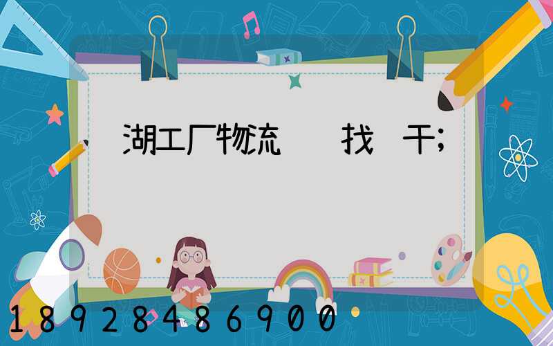芜湖工厂物流运输找谁干