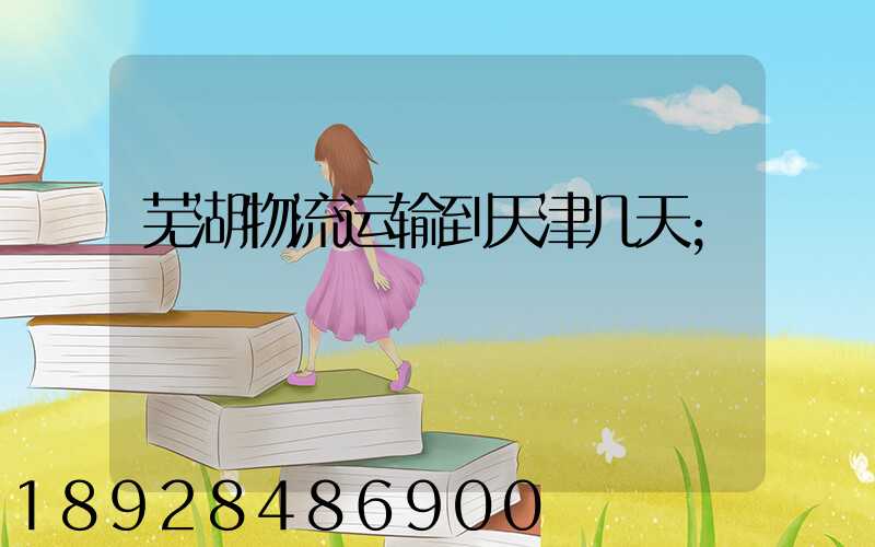 芜湖物流运输到天津几天