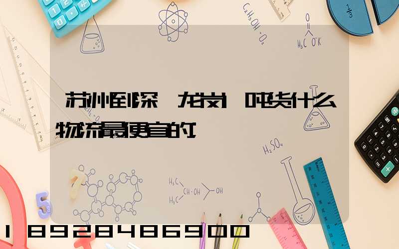 苏州到深圳龙岗1吨货什么物流最便宜的