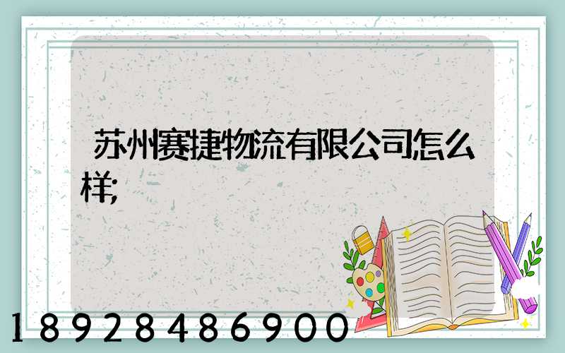 苏州赛捷物流有限公司怎么样