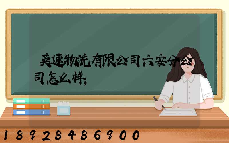 英速物流有限公司六安分公司怎么样