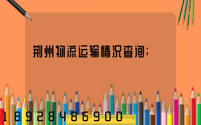 荆州物流运输情况查询