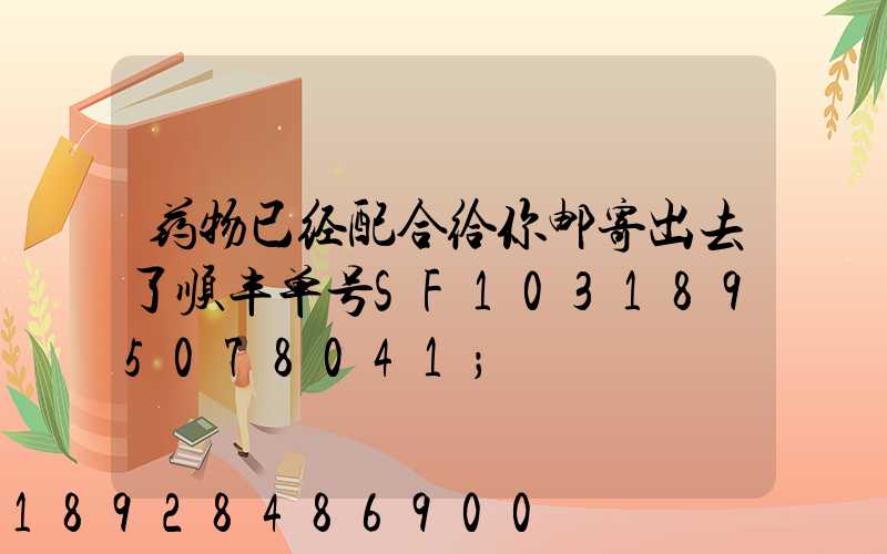 药物已经配合给你邮寄出去了顺丰单号SF1031895078041