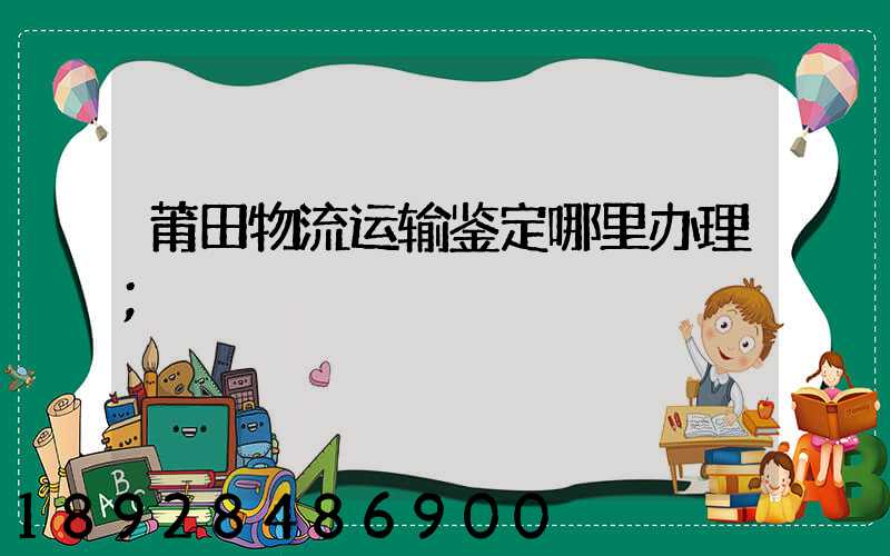 莆田物流运输鉴定哪里办理