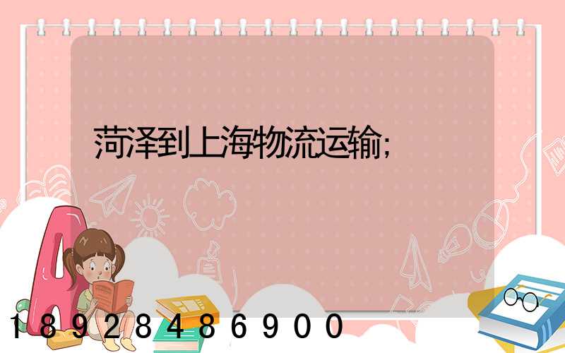 菏泽到上海物流运输