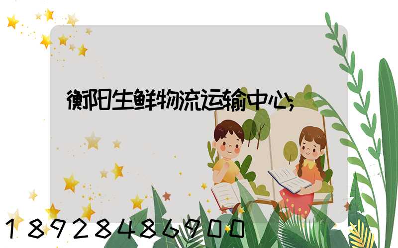 衡阳生鲜物流运输中心