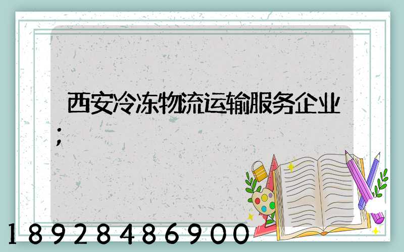 西安冷冻物流运输服务企业