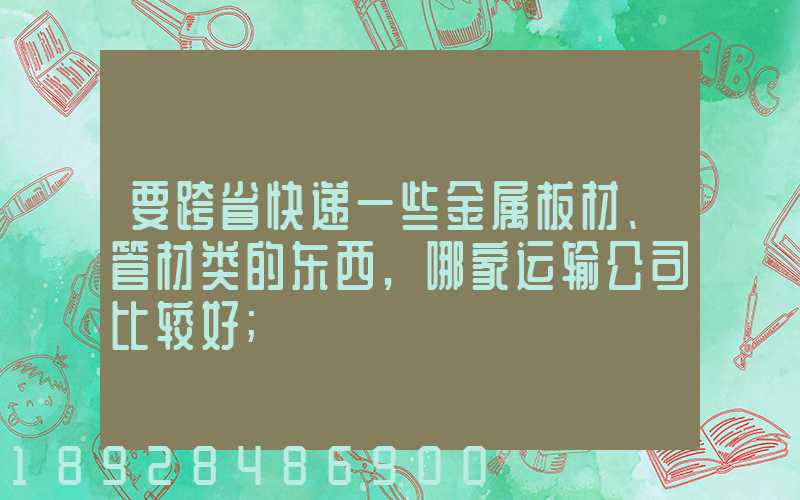 要跨省快递一些金属板材、管材类的东西,哪家运输公司比较好