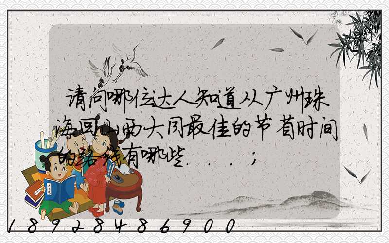 请问哪位达人知道从广州珠海回山西大同最佳的节省时间的路线有哪些...