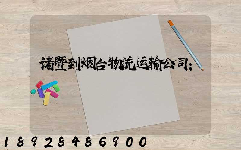 诸暨到烟台物流运输公司