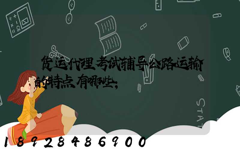 货运代理考试辅导公路运输的特点有哪些