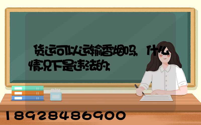 货运可以运输香烟吗,什么情况下是违法的